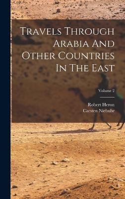 Travels Through Arabia And Other Countries In The East; Volume 2 - Carsten Niebuhr, Robert Heron