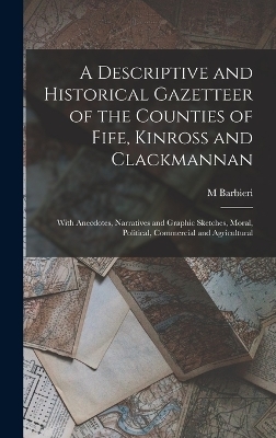 A Descriptive and Historical Gazetteer of the Counties of Fife, Kinross and Clackmannan - M Barbieri