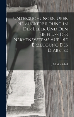 Untersuchungen Über Die Zuckerbildung in Der Leber Und Den Einfluss Des Nervensystems Auf Die Erzeugung Des Diabetes - J Moritz Schiff