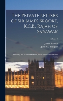 The Private Letters of Sir James Brooke, K.C.B., Rajah of Sarawak - James Brooke, John C Templer