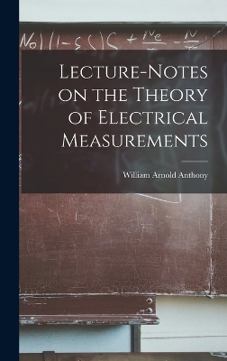 Lecture-Notes on the Theory of Electrical Measurements - William Arnold Anthony