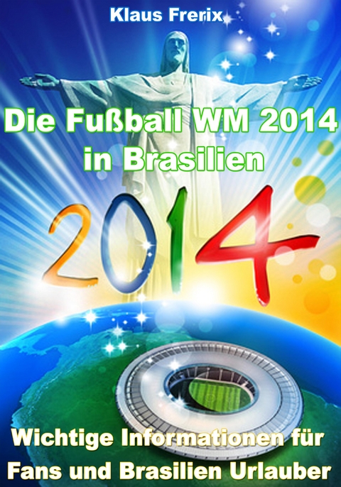 Die Fußball WM 2014 in Brasilien - Wichtige Informationen für Fans und Brasilien Urlauber - Klaus Frerix