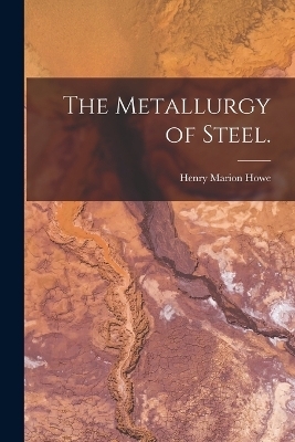 The Metallurgy of Steel. - Henry Marion Howe