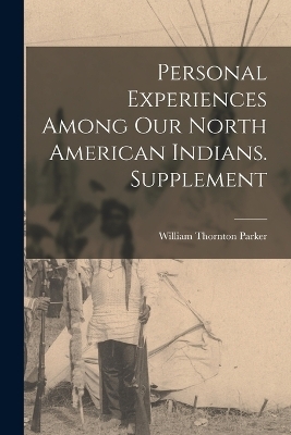 Personal Experiences Among our North American Indians. Supplement - William Thornton Parker