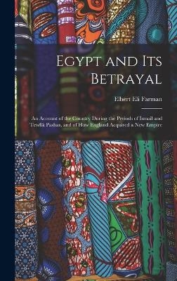 Egypt and Its Betrayal - Elbert Eli Farman