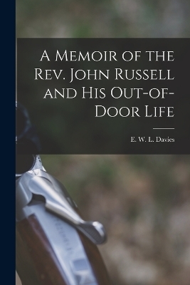 A Memoir of the Rev. John Russell and His Out-of-Door Life - Davi E W L (Edward William Lewis)