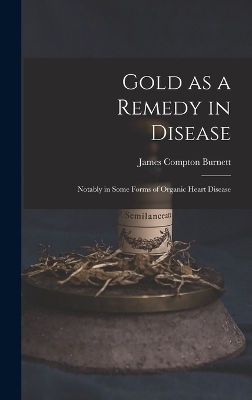 Gold as a Remedy in Disease - James Compton Burnett