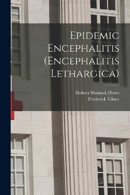 Epidemic Encephalitis (Encephalitis Lethargica) - Frederick Tilney, Hubert Shattuck Howe