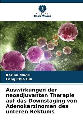 Auswirkungen der neoadjuvanten Therapie auf das Downstaging von Adenokarzinomen des unteren Rektums - Karina Magri, Fang Chia Bin