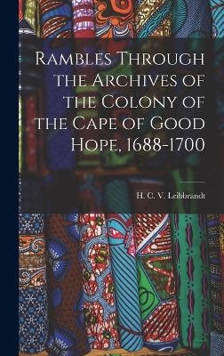 Rambles Through the Archives of the Colony of the Cape of Good Hope, 1688-1700 - H C V Leibbrandt