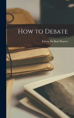 How to Debate - Edwin Du Bois Shurter