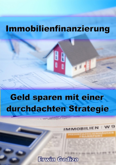 Immobilienfinanzierung – Geld sparen mit einer durchdachten Strategie - Erwin Godizo