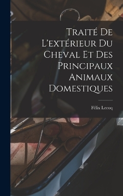 Traité De L'extérieur Du Cheval Et Des Principaux Animaux Domestiques - Félix Lecoq