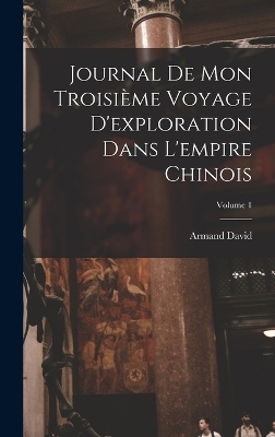 Journal De Mon Troisième Voyage D'exploration Dans L'empire Chinois; Volume 1 - Armand David