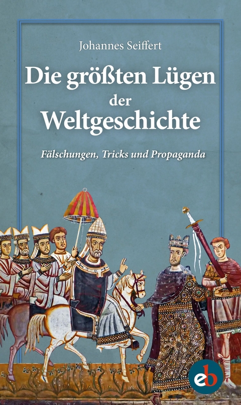 Die größten Lügen der Weltgeschichte - Johannes Seiffert