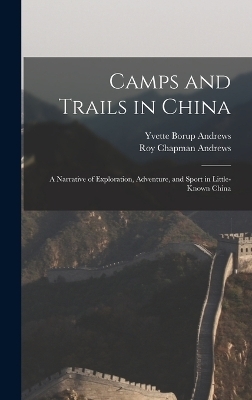 Camps and Trails in China - Roy Chapman Andrews, Yvette Borup Andrews