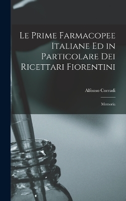 Le Prime Farmacopee Italiane ed in Particolare dei Ricettari Fiorentini - Alfonso Corradi