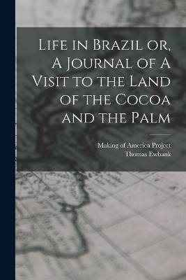 Life in Brazil or, A Journal of A Visit to the Land of the Cocoa and the Palm - Thomas Ewbank