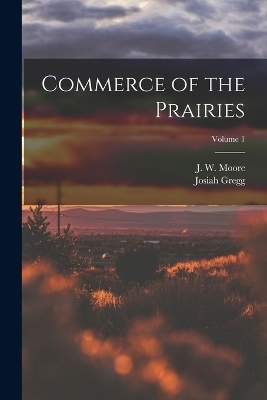 Commerce of the Prairies; Volume 1 - Josiah Gregg, J W 19th Cent Moore