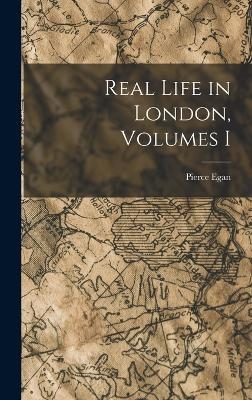 Real Life in London, Volumes I - Pierce Egan