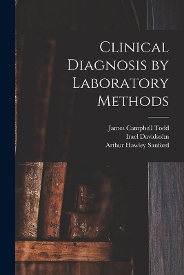 Clinical Diagnosis by Laboratory Methods - Irael Davidsohn, Arthur Hawley Sanford, James Campbell Todd