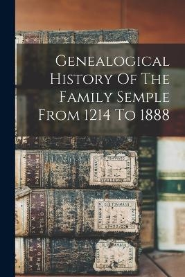 Genealogical History Of The Family Semple From 1214 To 1888 -  Anonymous