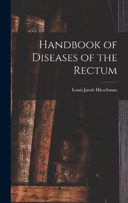 Handbook of Diseases of the Rectum - Louis Jacob Hirschman