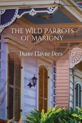 The Wild Parrots of Marigny - Diane Elayne Dees