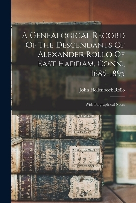 A Genealogical Record Of The Descendants Of Alexander Rollo Of East Haddam, Conn., 1685-1895 - John Hollenbeck Rollo