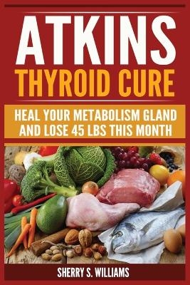 Atkins Thyroid Cure - Sherry S Williams