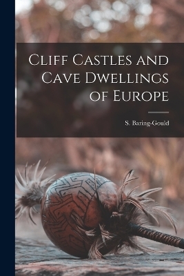 Cliff Castles and Cave Dwellings of Europe - S Baring-Gould