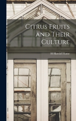 Citrus Fruits and Their Culture - H Harold Hume