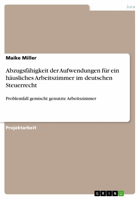 Abzugsfähigkeit der Aufwendungen für ein häusliches Arbeitszimmer im deutschen Steuerrecht -  Maike Miller