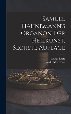 Samuel Hahnemann's Organon der Heilkunst, Sechste Auflage - Dr Samuel Hahnemann, Lutze Arthur 1813-1870