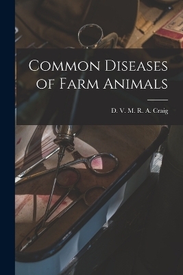 Common Diseases of Farm Animals - D V M R A Craig