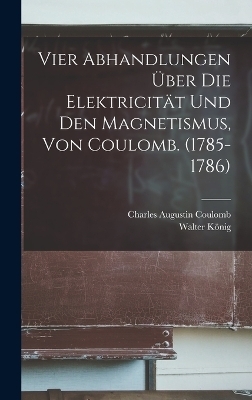 Vier Abhandlungen Über Die Elektricität Und Den Magnetismus, Von Coulomb. (1785-1786) - Charles Augustin Coulomb, Walter König