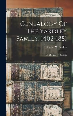 Genealogy Of The Yardley Family, 1402-1881 - Thomas W Yardley