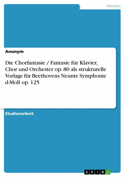 Die Chorfantasie / Fantasie für Klavier, Chor und Orchester op. 80 als strukturelle Vorlage für Beethovens Neunte Symphonie d-Moll op. 125