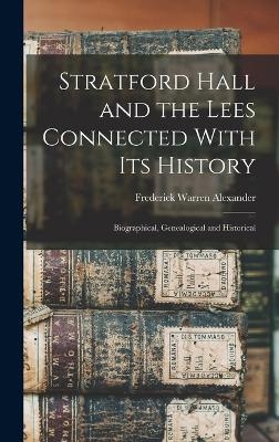 Stratford Hall and the Lees Connected With its History; Biographical, Genealogical and Historical - Frederick Warren Alexander