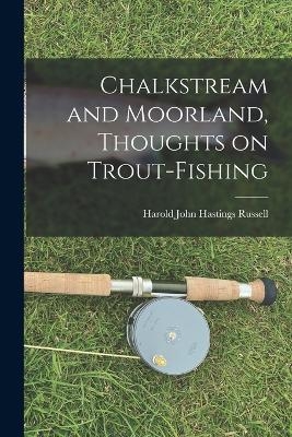 Chalkstream and Moorland, Thoughts on Trout-fishing - Russell Harold John Hastings