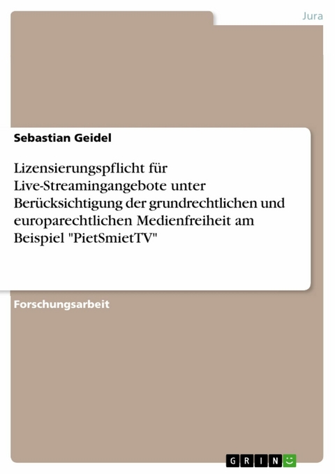 Lizensierungspflicht für Live-Streamingangebote unter Berücksichtigung der grundrechtlichen und europarechtlichen Medienfreiheit am Beispiel "PietSmietTV" - Sebastian Geidel