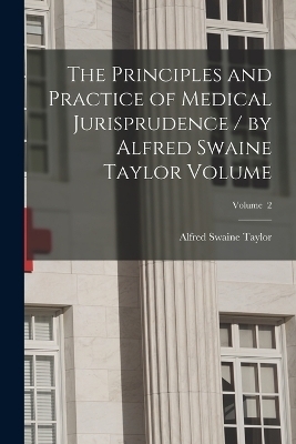 The Principles and Practice of Medical Jurisprudence / by Alfred Swaine Taylor Volume; Volume 2 - 