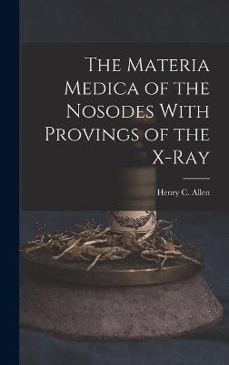 The Materia Medica of the Nosodes With Provings of the X-Ray - Henry C Allen