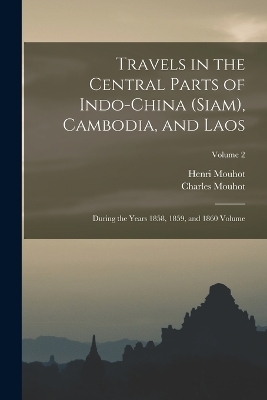 Travels in the Central Parts of Indo-China (Siam), Cambodia, and Laos - Mouhot Henri 1826-1861, Mouhot Charles