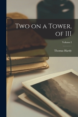 Two on a Tower, of III; Volume I - Thomas Hardy