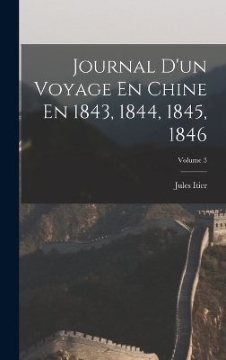 Journal D'un Voyage En Chine En 1843, 1844, 1845, 1846; Volume 3 - Jules Itier