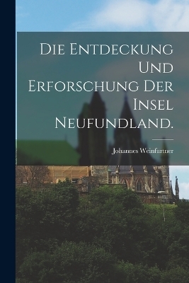 Die Entdeckung und Erforschung der Insel Neufundland. - Johannes Weinfurtner