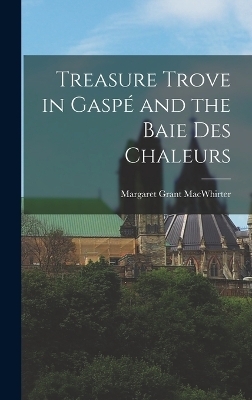 Treasure Trove in Gaspé and the Baie Des Chaleurs - Margaret Grant Macwhirter