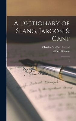 A Dictionary of Slang, Jargon & Cant - Albert Barrere, Charles Godfrey Leland