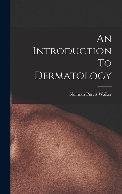 An Introduction To Dermatology - Norman Purvis Walker